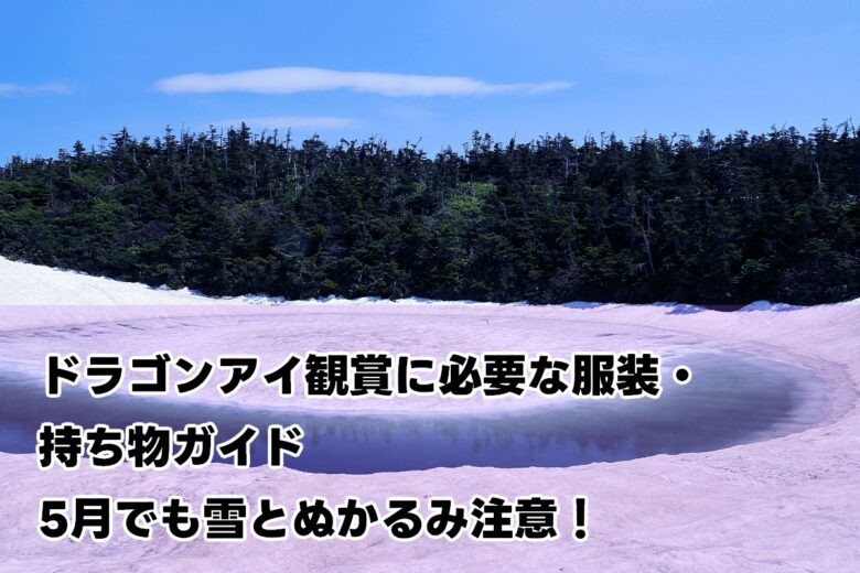 【2025年版】ドラゴンアイ観賞に必要な服装・持ち物ガイド｜5月でも雪とぬかるみ注意！
